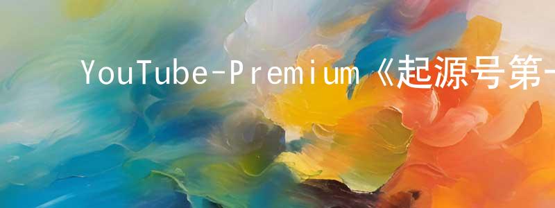 ﻿陈嫣然发布﻿YouTube-Premium《起源号第一季》迅雷下载/在线观看/百度云-魔幻/科幻-美剧天堂